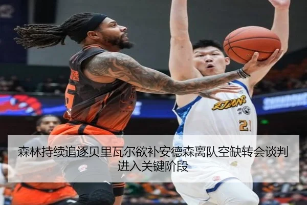 森林持续追逐贝里瓦尔欲补安德森离队空缺转会谈判进入关键阶段